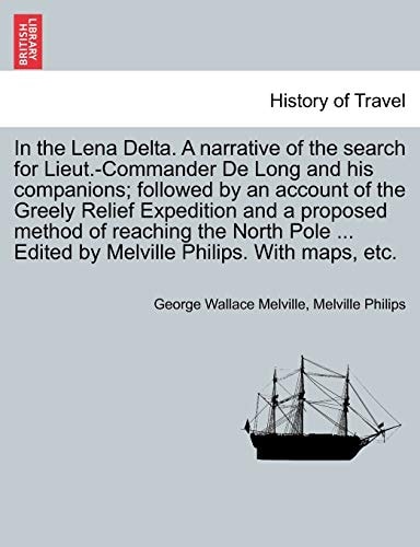 In the Lena Delta. A narrative of the search for Lieut.-Commander De Long and his companions; followed by an account of the Greely Relief Expedition ... Edited by Melville Philips. With maps, etc.