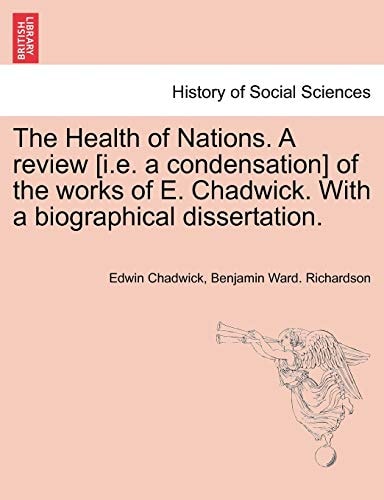 The Health of Nations. A review [i.e. a condensation] of the works of E. Chadwick. With a biographical dissertation. Vol. II.