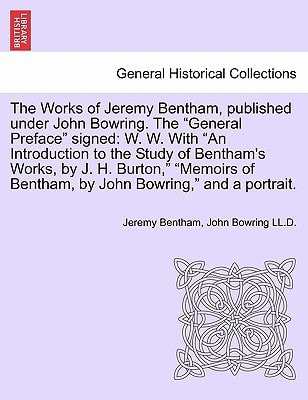 The Works of Jeremy Bentham, published under John Bowring. The "General Preface" signed: W. W. With "An Introduction to the Study of Bentham's Works, ... by John Bowring," and a portrait. VOLUME VI