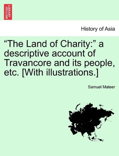 "The Land of Charity: " a descriptive account of Travancore and its people, etc. [With illustrations.]
