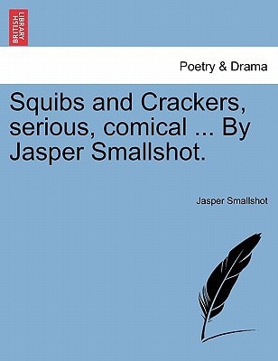 Squibs and Crackers, serious, comical ... By Jasper Smallshot.