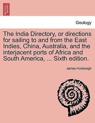 The India Directory, or directions for sailing to and from the East Indies, China, Australia, and the interjacent ports of Africa and South America, ... Sixth edition.