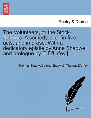 The Volunteers, or the Stock-Jobbers. A comedy, etc. [in five acts, and in prose. With a dedicatory epistle by Anne Shadwell and prologue by T. D'Urfey.]