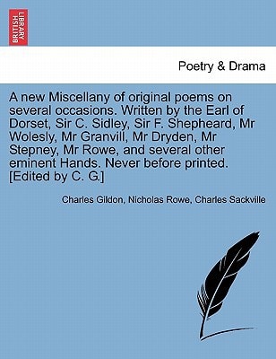 A new Miscellany of original poems on several occasions. Written by the Earl of Dorset, Sir C. Sidley, Sir F. Shepheard, Mr Wolesly, Mr Granvill, Mr ... Never before printed. [Edited by C. G.]