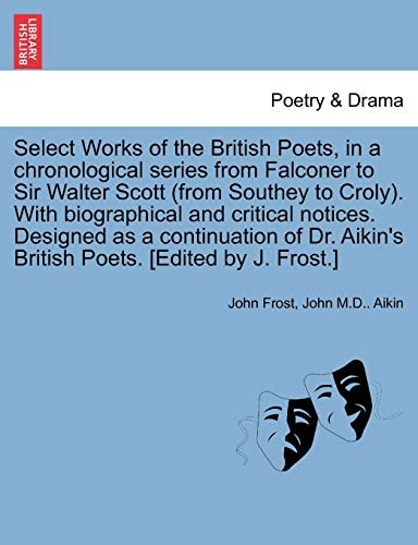 Select Works of the British Poets, in a chronological series from Falconer to Sir Walter Scott (from Southey to Croly). With biographical and critical ... Aikin's British Poets. [Edited by J. Frost.]