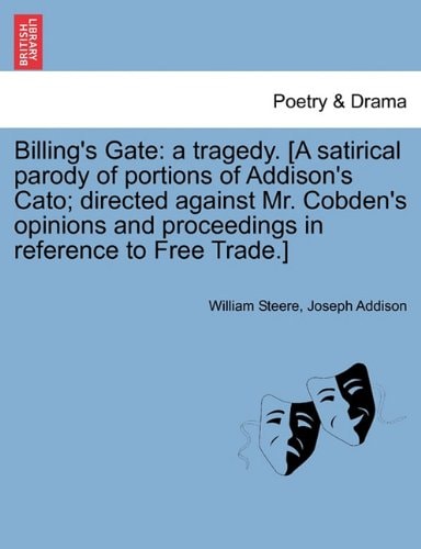Billing's Gate: a tragedy. [A satirical parody of portions of Addison's Cato; directed against Mr. Cobden's opinions and proceedings in reference to Free Trade.]