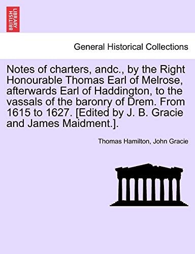 Notes of charters, andc., by the Right Honourable Thomas Earl of Melrose, afterwards Earl of Haddington, to the vassals of the baronry of Drem. From ... [Edited by J. B. Gracie and James Maidment.].