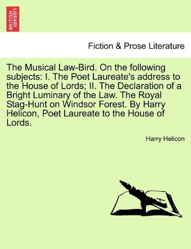 The Musical Law-Bird. On the following subjects: I. The Poet Laureate's address to the House of Lords; II. The Declaration of a Bright Luminary of the ... Helicon, Poet Laureate to the House of Lords.