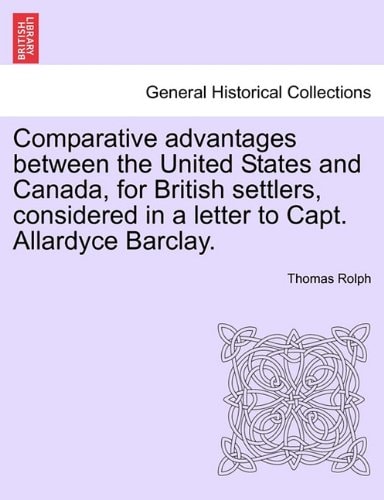 Comparative advantages between the United States and Canada, for British settlers, considered in a letter to Capt. Allardyce Barclay.