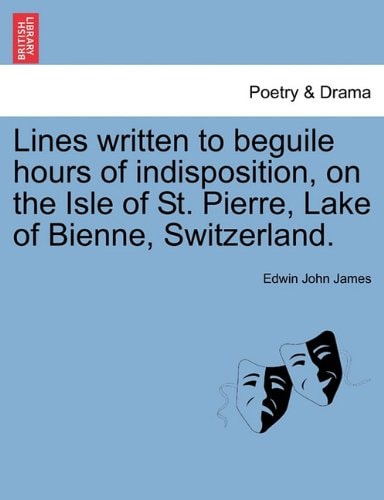 Lines written to beguile hours of indisposition, on the Isle of St. Pierre, Lake of Bienne, Switzerland.