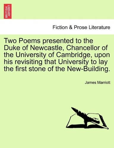 Two Poems presented to the Duke of Newcastle, Chancellor of the University of Cambridge, upon his revisiting that University to lay the first stone of the New-Building.