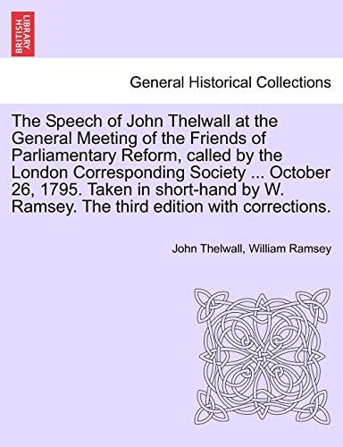 The Speech of John Thelwall at the General Meeting of the Friends of Parliamentary Reform, called by the London Corresponding Society ... October 26, ... Ramsey. The third edition with corrections.