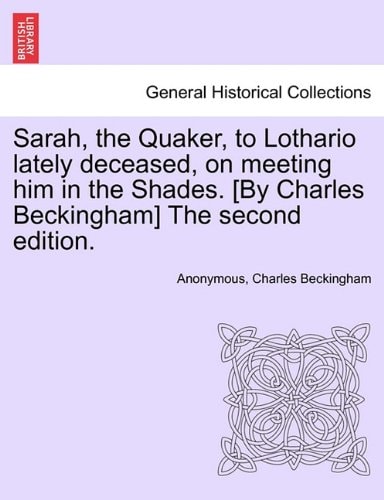 Sarah, the Quaker, to Lothario lately deceased, on meeting him in the Shades. [By Charles Beckingham] The second edition.