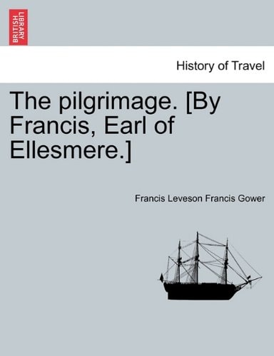 The pilgrimage. [By Francis, Earl of Ellesmere.]