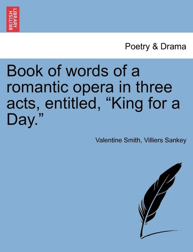 Book of words of a romantic opera in three acts, entitled, "King for a Day."