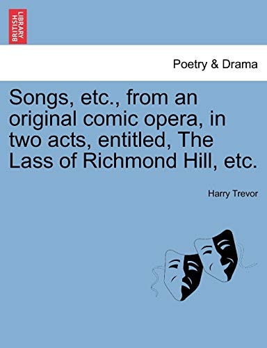 Songs, etc., from an original comic opera, in two acts, entitled, The Lass of Richmond Hill, etc.