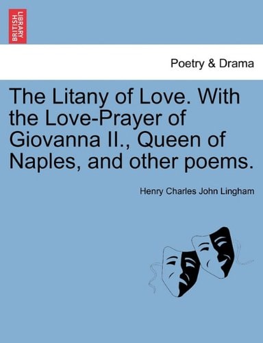The Litany of Love. With the Love-Prayer of Giovanna II., Queen of Naples, and other poems.