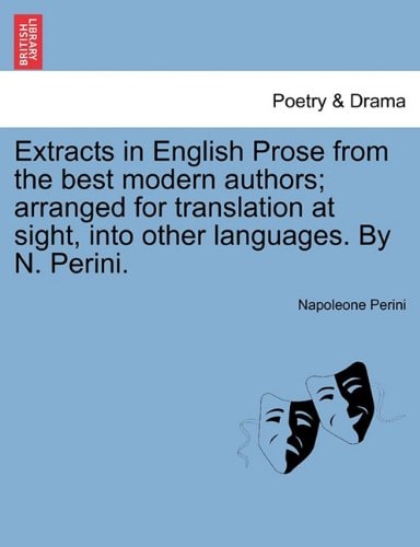 Extracts in English Prose from the best modern authors; arranged for translation at sight, into other languages. By N. Perini.