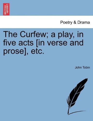The Curfew; a play, in five acts [in verse and prose], etc.