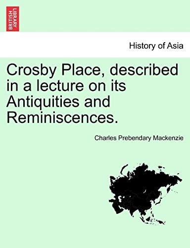 Crosby Place, described in a lecture on its Antiquities and Reminiscences.