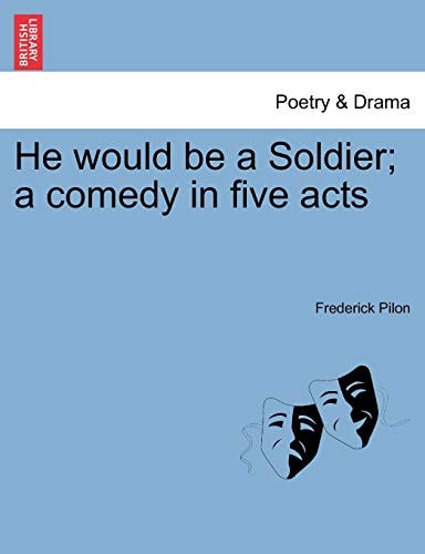 He would be a Soldier; a comedy in five acts