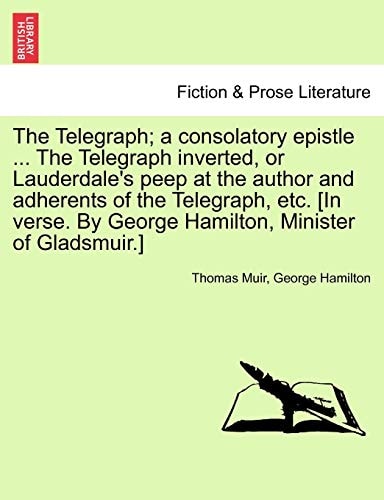 The Telegraph; a consolatory epistle ... The Telegraph inverted, or Lauderdale's peep at the author and adherents of the Telegraph, etc. [In verse. By George Hamilton, Minister of Gladsmuir.]