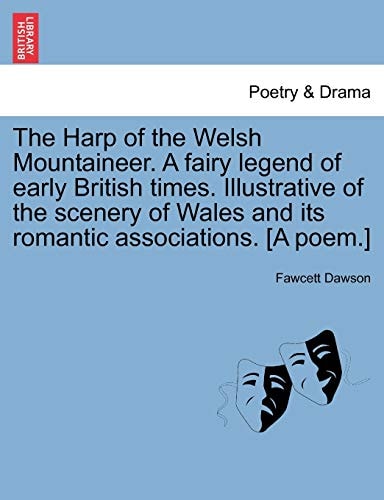 The Harp of the Welsh Mountaineer. A fairy legend of early British times. Illustrative of the scenery of Wales and its romantic associations. [A poem.]