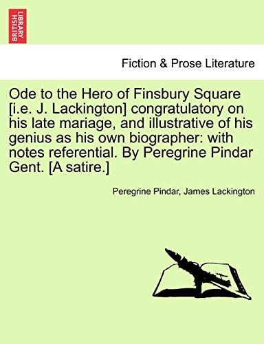 Ode to the Hero of Finsbury Square [i.e. J. Lackington] congratulatory on his late mariage, and illustrative of his genius as his own biographer: with ... By Peregrine Pindar Gent. [A satire.]