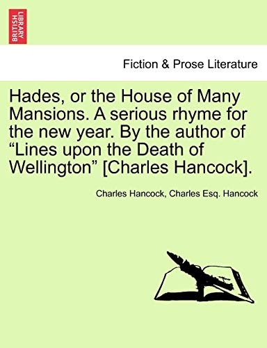 Hades, or the House of Many Mansions. A serious rhyme for the new year. By the author of "Lines upon the Death of Wellington" [Charles Hancock].