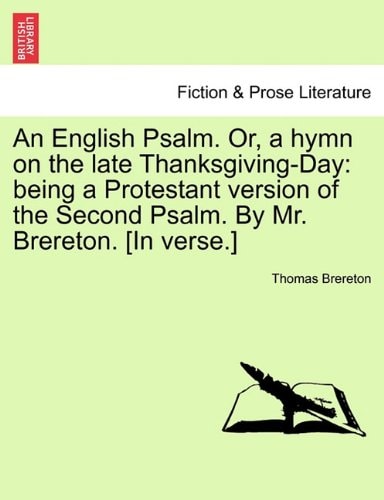 An English Psalm. Or, a hymn on the late Thanksgiving-Day: being a Protestant version of the Second Psalm. By Mr. Brereton. [In verse.]