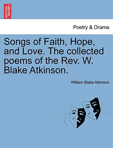 Songs of Faith, Hope, and Love. The collected poems of the Rev. W. Blake Atkinson.