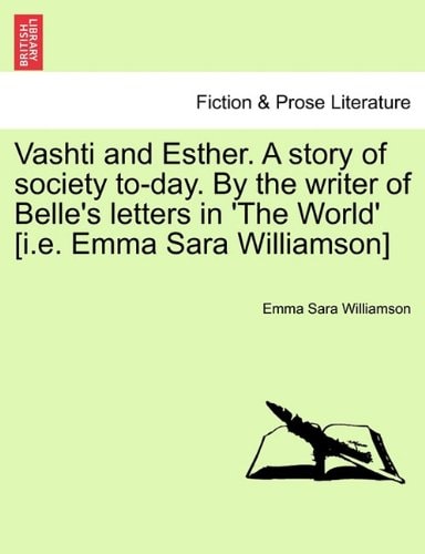 Vashti and Esther. A story of society to-day. By the writer of Belle's letters in 'The World' [i.e. Emma Sara Williamson] Vol. I.
