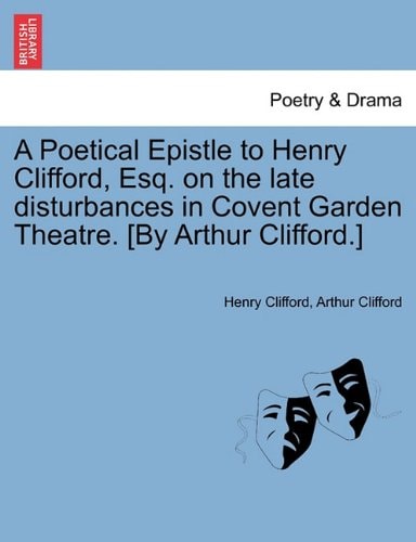 A Poetical Epistle to Henry Clifford, Esq. on the late disturbances in Covent Garden Theatre. [By Arthur Clifford.]