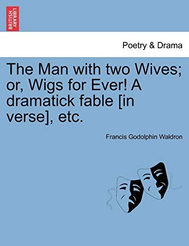 The Man with two Wives; or, Wigs for Ever! A dramatick fable [in verse], etc.