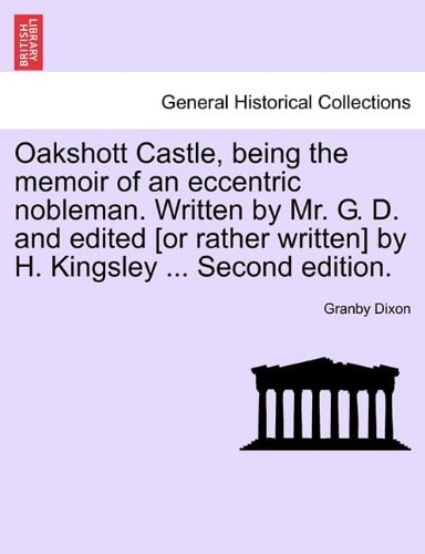 Oakshott Castle, being the memoir of an eccentric nobleman. Written by Mr. G. D. and edited [or rather written] by H. Kingsley ... Second edition.