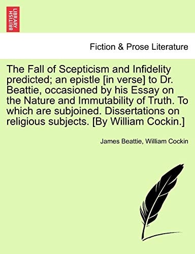 The Fall of Scepticism and Infidelity predicted; an epistle [in verse] to Dr. Beattie, occasioned by his Essay on the Nature and Immutability of ... on religious subjects. [By William Cockin.]