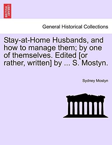 Stay-at-Home Husbands, and how to manage them; by one of themselves. Edited [or rather, written] by ... S. Mostyn.