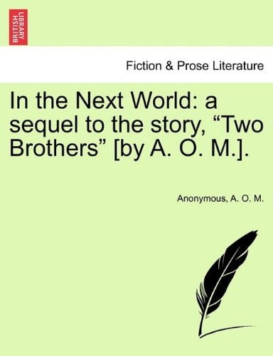 In the Next World: a sequel to the story, "Two Brothers" [by A. O. M.].