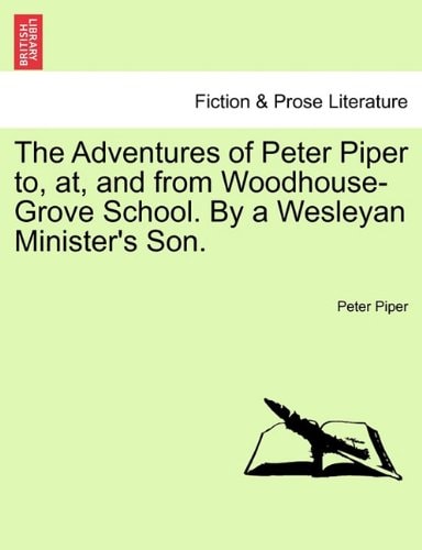 The Adventures of Peter Piper to, at, and from Woodhouse-Grove School. By a Wesleyan Minister's Son.