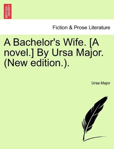 A Bachelor's Wife. [A novel.] By Ursa Major. (New edition.).
