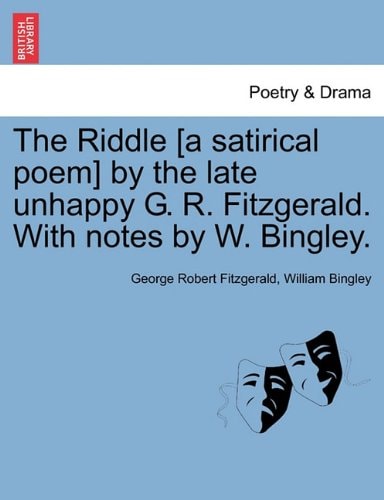 The Riddle [a satirical poem] by the late unhappy G. R. Fitzgerald. With notes by W. Bingley.