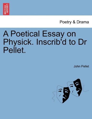 A Poetical Essay on Physick. Inscrib'd to Dr Pellet.