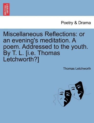 Miscellaneous Reflections: or an evening's meditation. A poem. Addressed to the youth. By T. L. [i.e. Thomas Letchworth?]