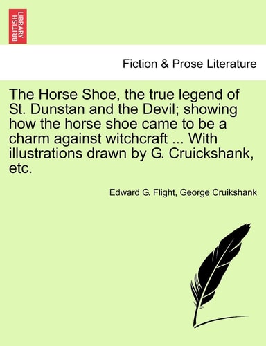 The Horse Shoe, the true legend of St. Dunstan and the Devil; showing how the horse shoe came to be a charm against witchcraft ... With illustrations drawn by G. Cruickshank, etc.