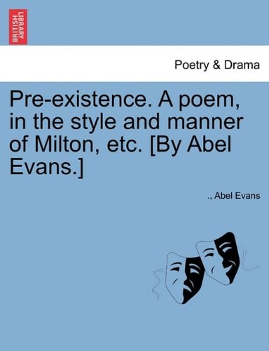 Pre-existence. A poem, in the style and manner of Milton, etc. [By Abel Evans.]