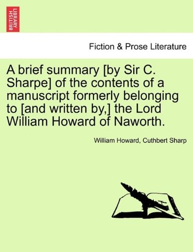 A brief summary [by Sir C. Sharpe] of the contents of a manuscript formerly belonging to [and written by,] the Lord William Howard of Naworth.