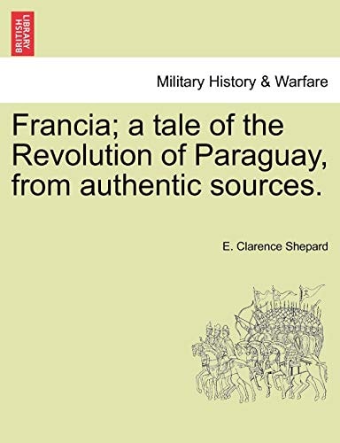 Francia; a tale of the Revolution of Paraguay, from authentic sources.