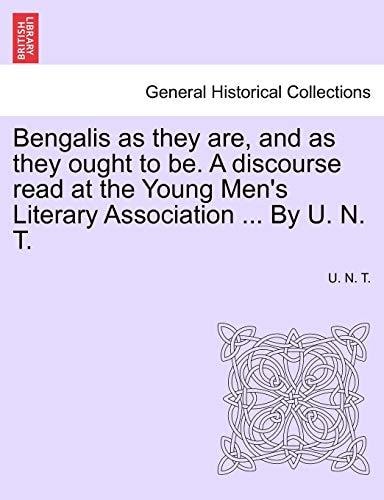 Bengalis as they are, and as they ought to be. A discourse read at the Young Men's Literary Association ... By U. N. T.