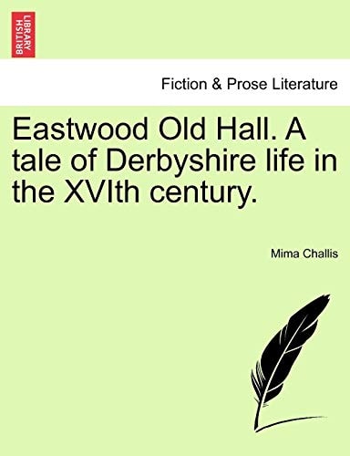 Eastwood Old Hall. A tale of Derbyshire life in the XVIth century.