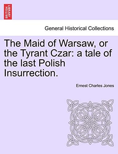 The Maid of Warsaw, or the Tyrant Czar: a tale of the last Polish Insurrection.